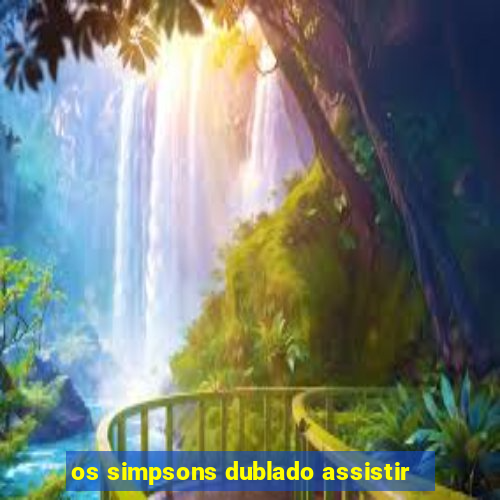 os simpsons dublado assistir